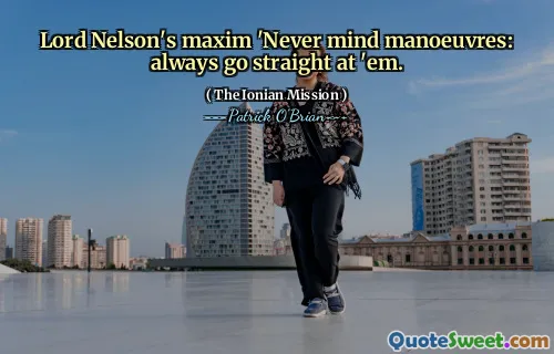 Lord Nelson's maxim 'Never mind manoeuvres: always go straight at 'em.