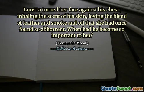 Loretta turned her face against his chest, inhaling the scent of his skin, loving the blend of leather and smoke and oil that she had once found so abhorrent. When had he become so important to her?