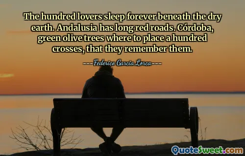 The hundred lovers sleep forever beneath the dry earth. Andalusia has long red roads. Córdoba, green olive trees where to place a hundred crosses, that they remember them.