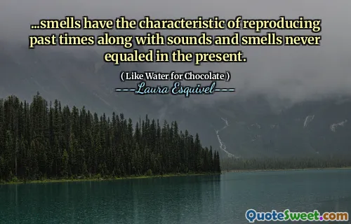 ...smells have the characteristic of reproducing past times along with sounds and smells never equaled in the present.
