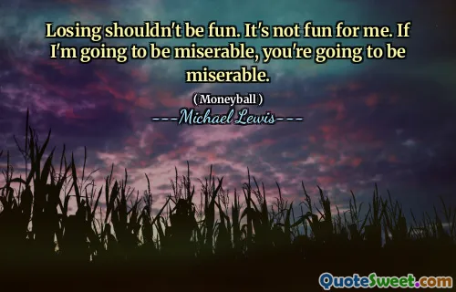 Att förlora borde inte vara kul. Det är inte kul för mig. Om jag kommer att bli eländig kommer du att bli eländig.