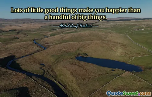 Lots of little good things make you happier than a handful of big things.