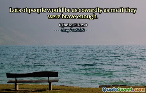 Lots of people would be as cowardly as me if they were brave enough.