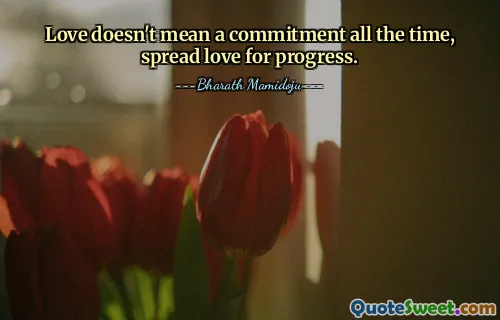 Love doesn't mean a commitment all the time, spread love for progress.