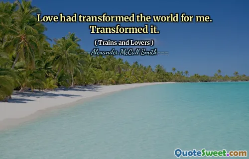 كان الحب قد حول العالم بالنسبة لي. حولته.