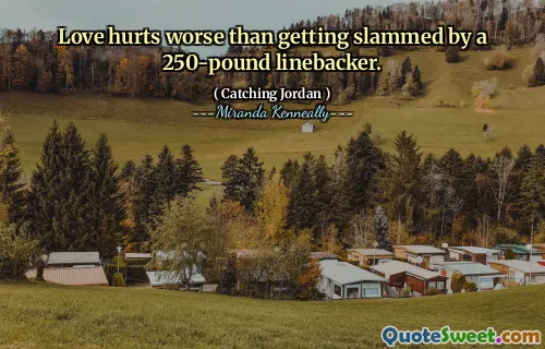 Love hurts worse than getting slammed by a 250-pound linebacker.