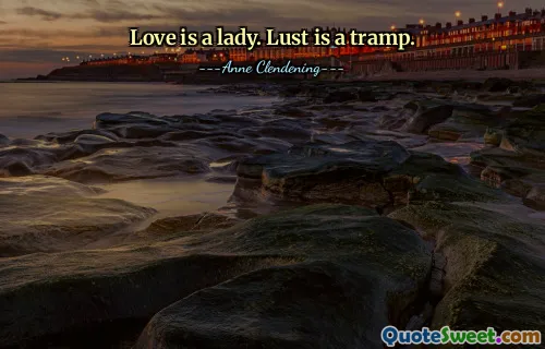 Love is a lady. Lust is a tramp.