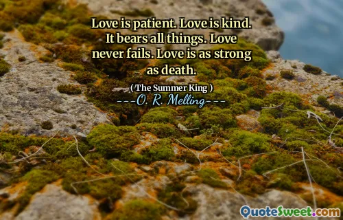 Love is patient. Love is kind. It bears all things. Love never fails. Love is as strong as death.