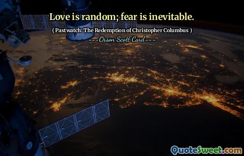 El amor es aleatorio; el miedo es inevitable.