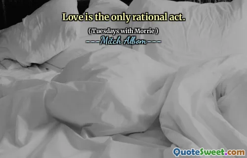 Love is the only rational act.