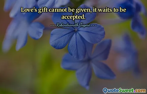 Love's gift cannot be given, it waits to be accepted.