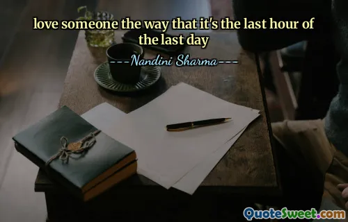 love someone the way that it's the last hour of the last day