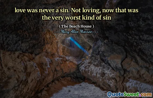 love was never a sin. Not loving, now that was the very worst kind of sin