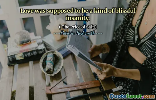 Love was supposed to be a kind of blissful insanity.