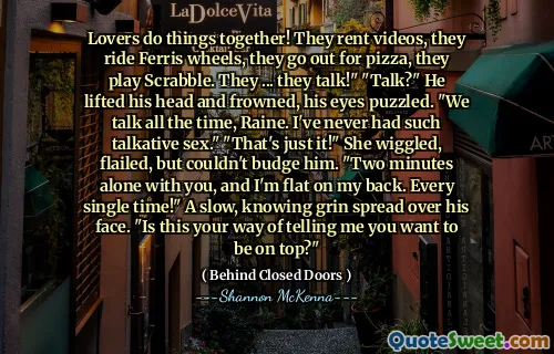 Lovers do things together! They rent videos, they ride Ferris wheels, they go out for pizza, they play Scrabble. They ... they talk!" "Talk?" He lifted his head and frowned, his eyes puzzled. "We talk all the time, Raine. I've never had such talkative sex." "That's just it!" She wiggled, flailed, but couldn't budge him. "Two minutes alone with you, and I'm flat on my back. Every single time!" A slow, knowing grin spread over his face. "Is this your way of telling me you want to be on top?"