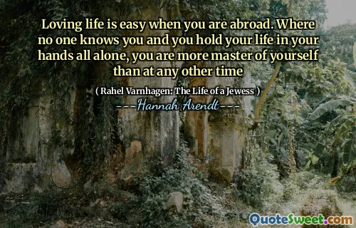 Loving life is easy when you are abroad. Where no one knows you and you hold your life in your hands all alone, you are more master of yourself than at any other time
