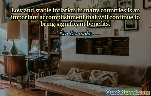 Low and stable inflation in many countries is an important accomplishment that will continue to bring significant benefits.