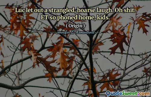 Luc let out a strangled, hoarse laugh. Oh shit. ET so phoned home, kids.