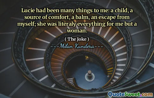 Lucie had been many things to me: a child, a source of comfort, a balm, an escape from myself; she was literaly everything for me but a woman.
