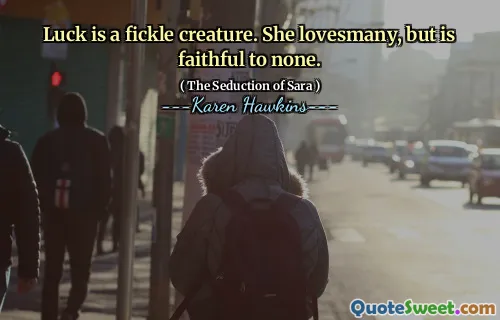 Luck is a fickle creature. She lovesmany, but is faithful to none.