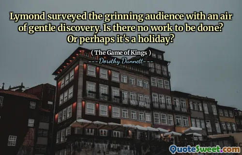 Lymond surveyed the grinning audience with an air of gentle discovery. Is there no work to be done? Or perhaps it's a holiday?