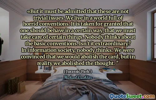 «But it must be admitted that these are not trivial issues. We live in a world full of horrid conventions. It is taken for granted that one should behave in a certain way, that we must take care of certain things. Nobody thinks about the basic conventions. Isn't it extraordinary? In information society, nobody thinks. We were convinced that we would abolish the card, but in reality we abolished the thought. "