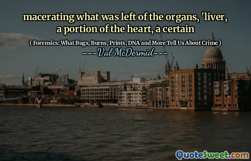 macerating what was left of the organs, 'liver, a portion of the heart, a certain