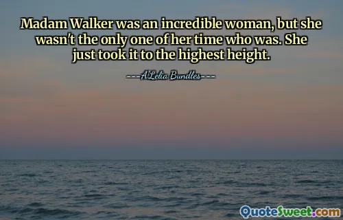 Madam Walker was an incredible woman, but she wasn't the only one of her time who was. She just took it to the highest height.