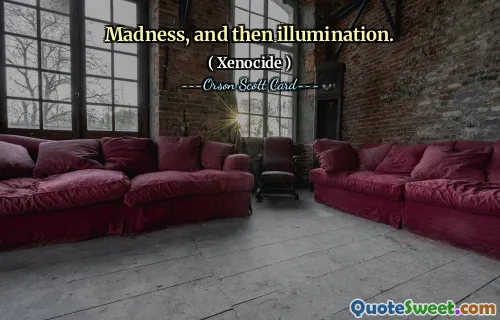 Madness, and then illumination.