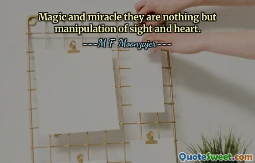 Magic and miracle they are nothing but manipulation of sight and heart.