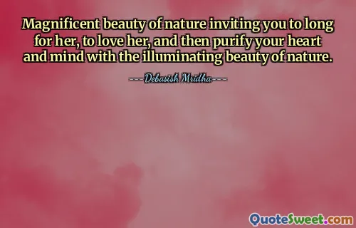 Magnificent beauty of nature inviting you to long for her, to love her, and then purify your heart and mind with the illuminating beauty of nature.