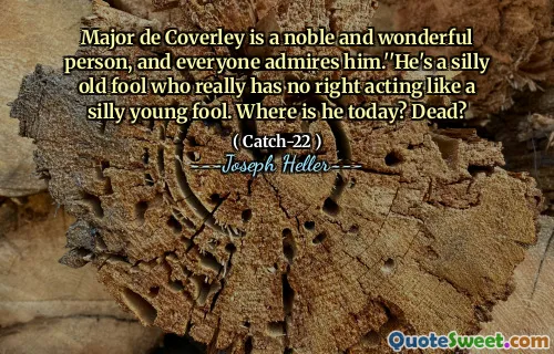 Major de Coverley is a noble and wonderful person, and everyone admires him.''He's a silly old fool who really has no right acting like a silly young fool. Where is he today? Dead?