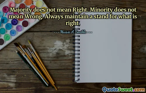 Majority does not mean Right. Minority does not mean Wrong. Always maintain a stand for what is right.