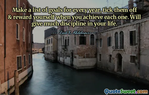 Make a list of goals for every year, tick them off & reward yourself when you achieve each one. Will give much discipline in your life.
