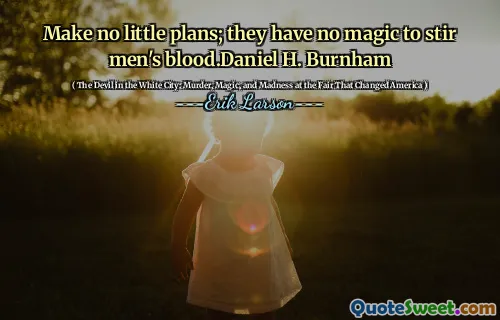 Make no little plans; they have no magic to stir men's blood.Daniel H. Burnham
