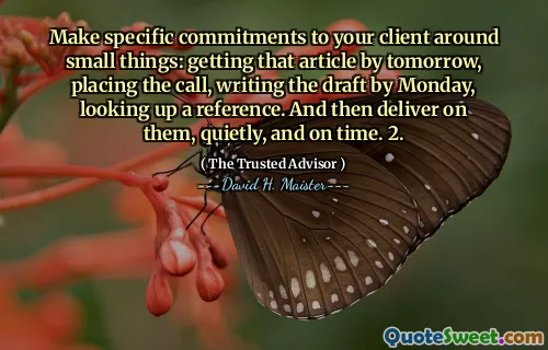 Thực hiện các cam kết cụ thể cho khách hàng của bạn xung quanh những điều nhỏ nhặt: Nhận bài viết đó vào ngày mai, thực hiện cuộc gọi, viết bản nháp vào thứ Hai, tìm kiếm một tài liệu tham khảo. Và sau đó giao hàng trên chúng, lặng lẽ, và đúng giờ. 2.