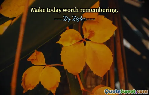 Make today worth remembering.
