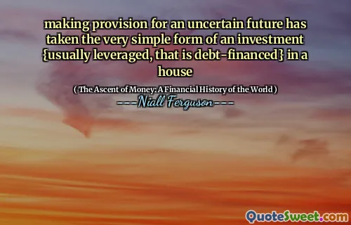 making provision for an uncertain future has taken the very simple form of an investment {usually leveraged, that is debt-financed} in a house