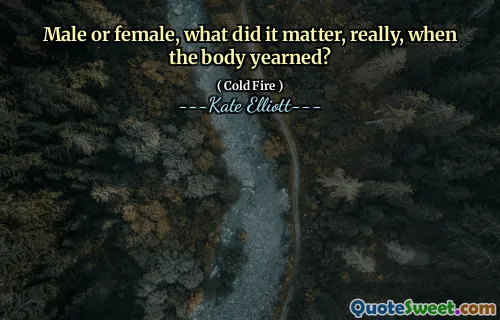 Male or female, what did it matter, really, when the body yearned?