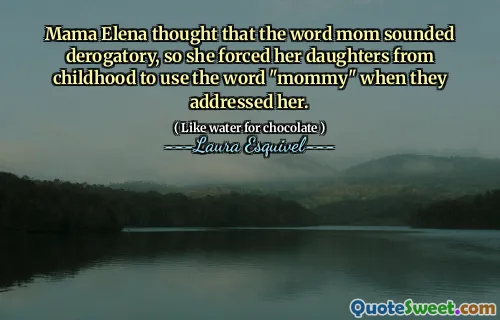 Mama Elena thought that the word mom sounded derogatory, so she forced her daughters from childhood to use the word "mommy" when they addressed her.