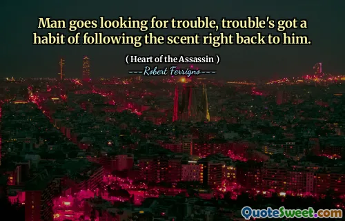Man goes looking for trouble, trouble's got a habit of following the scent right back to him.