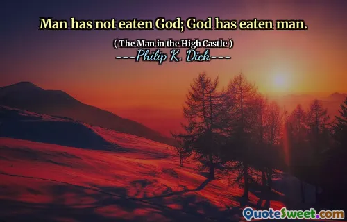Man has not eaten God; God has eaten man.