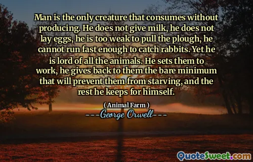 Человек - единственное существо, которое потребляет без производства. Он не дает молоко, он не откладывает яйца, он слишком слаб, чтобы тянуть плуг, он не может бежать достаточно быстро, чтобы поймать кроликов. И все же он повелитель всех животных. Он заставляет их работать, он возвращает им минимум, который помешает им голодать, а остальные он сохраняет за себя.