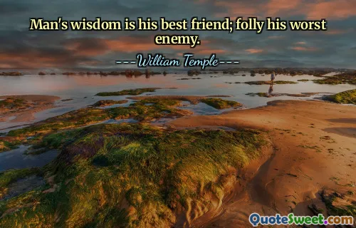Man's wisdom is his best friend; folly his worst enemy.
