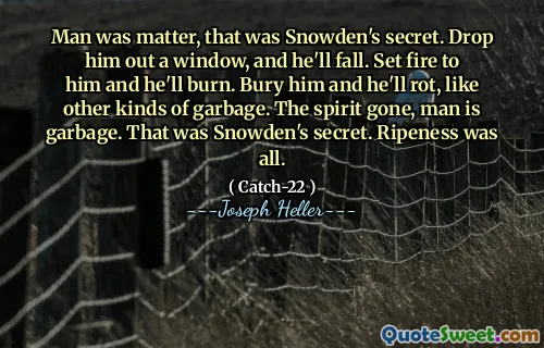 Manusia itu penting, itu rahasia Snowden. Keluarkan dia ke luar jendela, dan dia akan jatuh. Membakarnya dan dia akan terbakar. Kubur dia dan dia akan membusuk, seperti jenis sampah lainnya. Roh yang hilang, manusia adalah sampah. Itu adalah rahasia Snowden. Kematangan adalah segalanya.