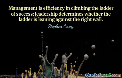 Management is efficiency in climbing the ladder of success; leadership determines whether the ladder is leaning against the right wall.
