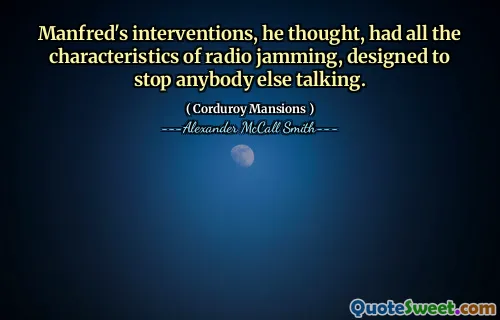 Manfred's interventions, he thought, had all the characteristics of radio jamming, designed to stop anybody else talking.
