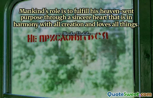 Mankind's role is to fulfill his heaven-sent purpose through a sincere heart that is in harmony with all creation and loves all things.