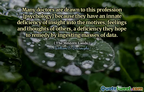 许多医生被这一职业{心理学}吸引，因为他们对他人的动机，感受和思想的洞察力有见识，他们希望通过摄入大量数据来解决这种缺陷。