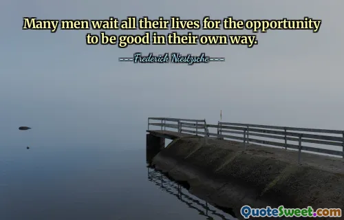 Many men wait all their lives for the opportunity to be good in their own way.